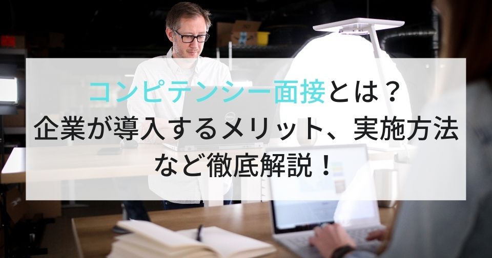 コンピテンシー面接とは？企業が使える実施方法や質問例をご紹介します！ 企業の採用・人事を支援するメディア
