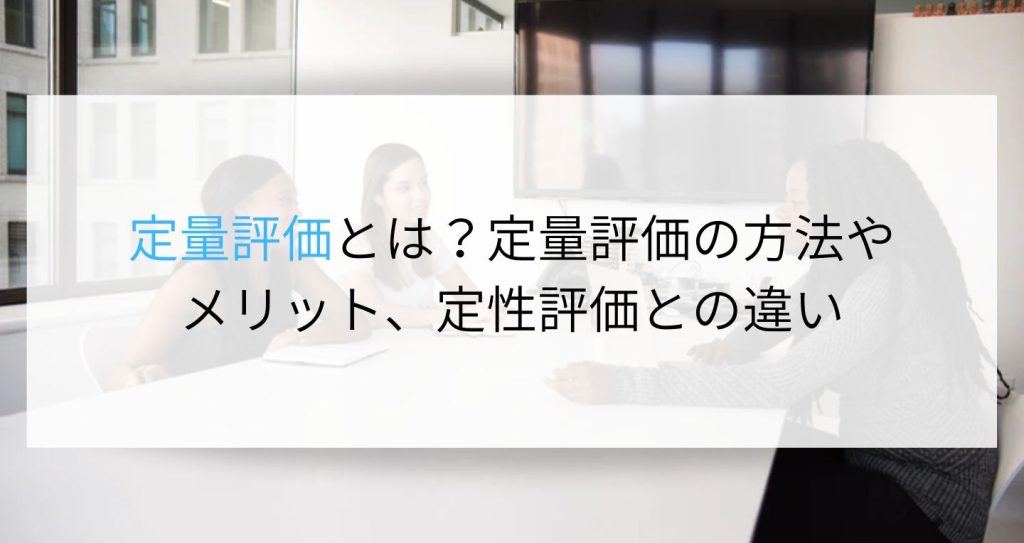 定量評価とは？定量評価の方法やメリット、定性評価との違いを解説します！ 企業の採用・人事を支援するメディア