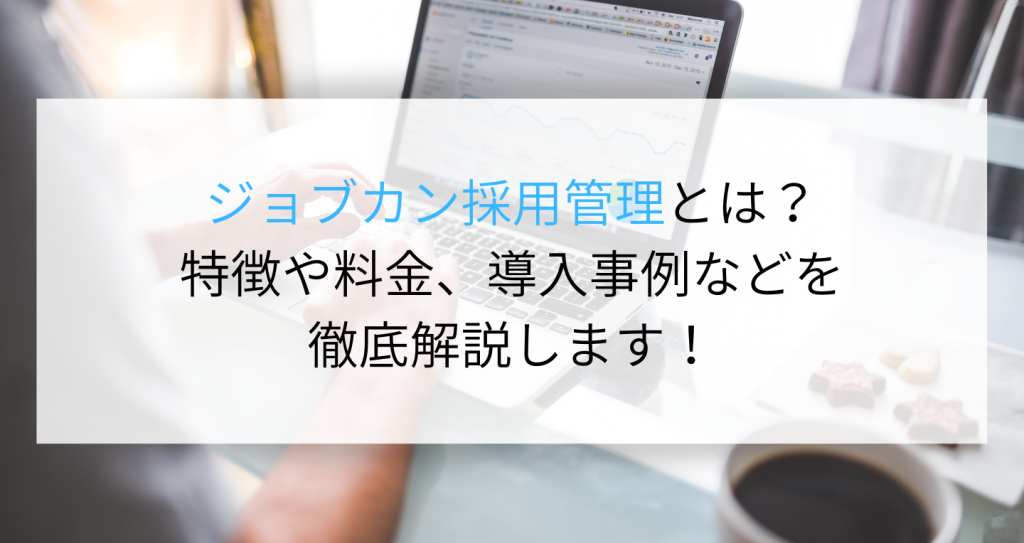 ジョブカン採用管理とは？特徴や料金、導入事例などを徹底解説します！ 企業の採用・人事を支援するメディア