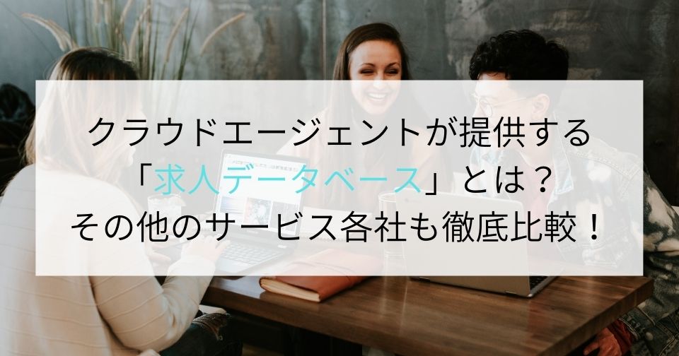 クラウドエージェントが提供する「求人データベース」とは？その他のサービス各社も徹底比較！ 企業の採用・人事を支援