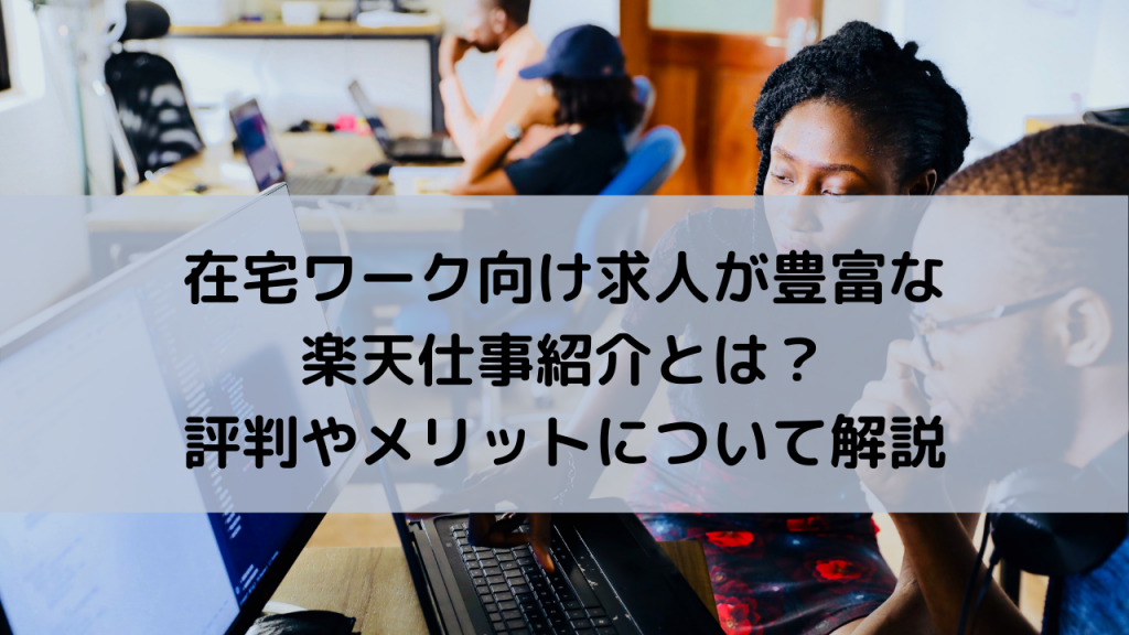 在宅ワーク向け求人が豊富な楽天仕事紹介とは？評判やメリットについて解説 企業の採用・人事を支援するメディア