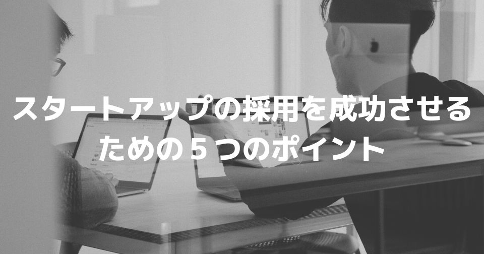 スタートアップの採用を成功させるための５つのポイント