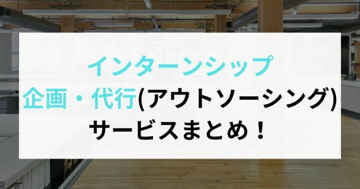 インターンシップ企画・代行(アウトソーシング)サービスまとめ！