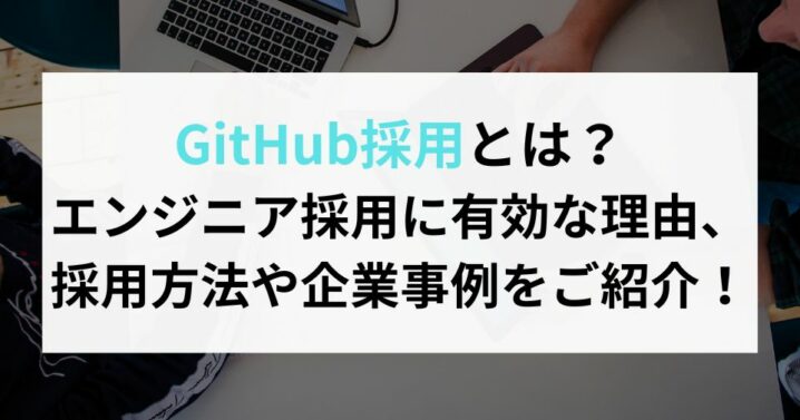 GitHub採用とは？エンジニア採用に有効な理由・採用方法や企業事例についてご紹介！
