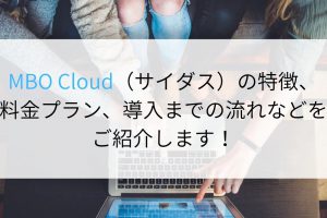 MBO Cloud（サイダス）の特徴、料金プラン、導入までの流れなどをご紹介します！
