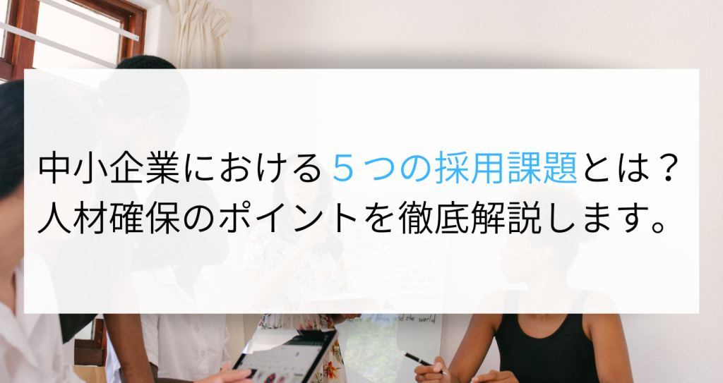 中小企業における5つの採用課題とは 人材確保のポイントを徹底解説します Digireka Hr