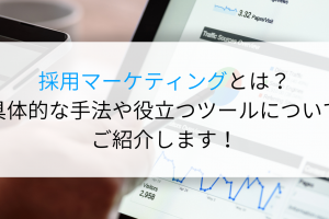採用マーケティングとは？具体的な手法や役立つツールについてご紹介します！