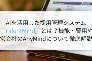 AIを活用した採用管理システム「TalentMind」とは？機能・費用や運営会社のAnyMindについて徹底解説！