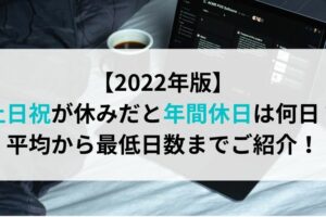 【2022年版】土日祝が休みだと年間休日は何日？平均から最低日数までご紹介！
