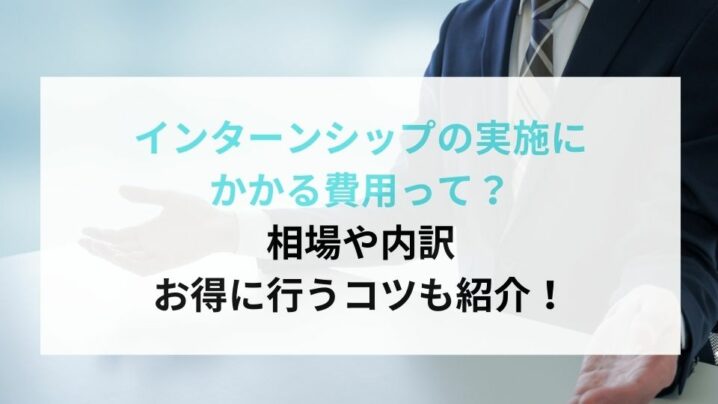 インターンシップの実施にかかる費用って？相場や内訳お得に行うコツも紹介！