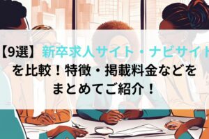 【9選】新卒求人サイト・ナビサイト比較！特徴・掲載料金などをまとめてご紹介！