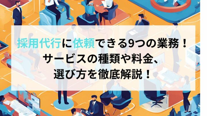 採用代行に依頼できる9つの業務！サービスの種類や料金、 選び方を徹底解説！