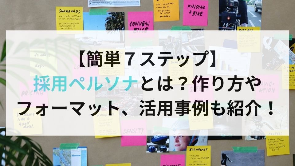 【簡単７ステップ】 採用ペルソナとは？作り方や フォーマット、活用事例も紹介！