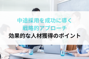 中途採用を成功に導く戦略的アプローチ：効果的な人材獲得のポイント