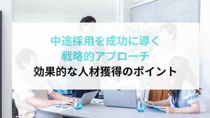 中途採用を成功に導く戦略的アプローチ：効果的な人材獲得のポイント