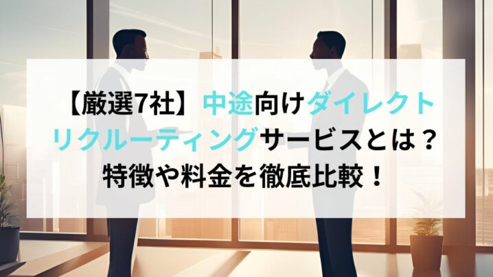 【厳選7社】中途向けダイレクトリクルーティングサービスとは？特徴や料金を徹底比較！