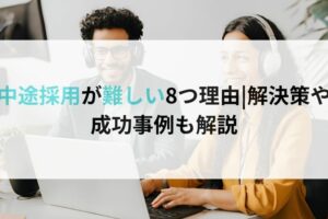 中途採用が難しい8つ理由解決策や成功事例も解説