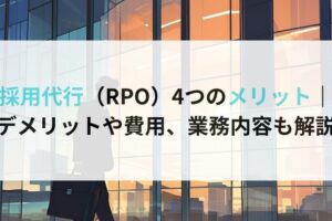 採用代行（RPO）4つのメリット｜デメリットや費用、業務内容も解説