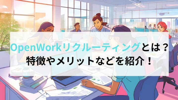 OpenWorkリクルーティングとは？特徴やメリットなどを紹介！