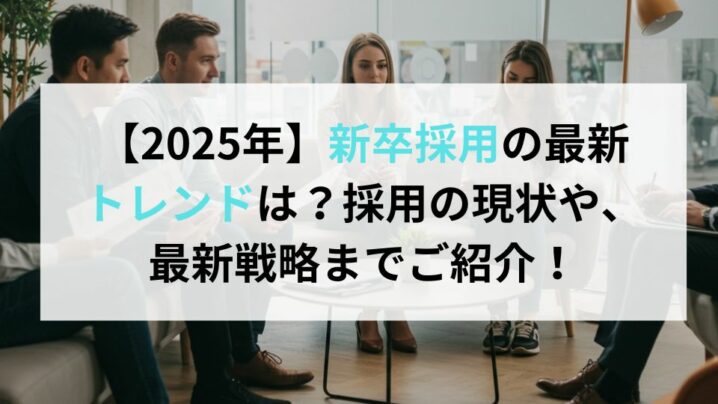 【2025年】新卒採用の最新トレンドは？採用の現状や、最新戦略までご紹介！