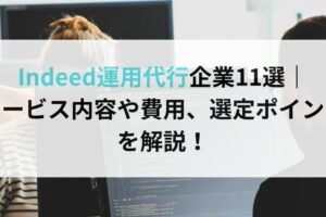 Indeed運用代行企業11選｜ サービス内容や費用、選定ポイントを解説！