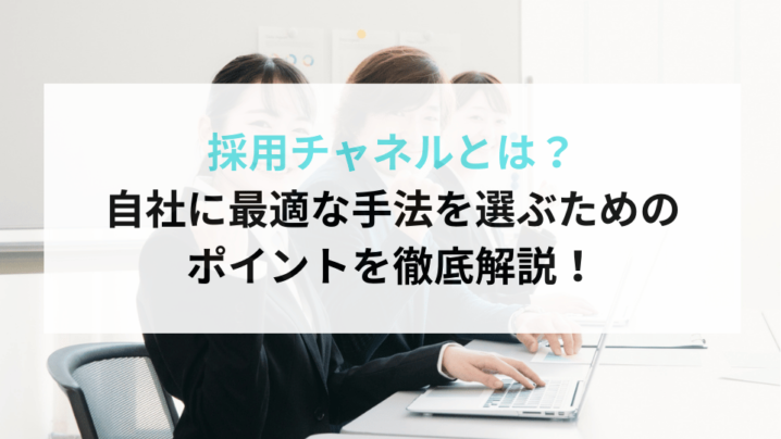 採用チャネルとは？自社に最適な手法を選ぶためのポイントを徹底解説！