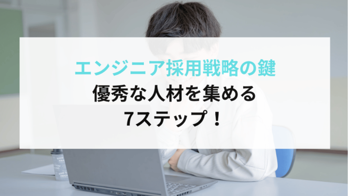 エンジニア採用戦略の鍵：優秀な人材を集める7ステップ！