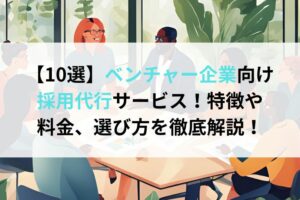 【10選】ベンチャー企業向け採用代行サービス！特徴や料金、選び方を徹底解説！