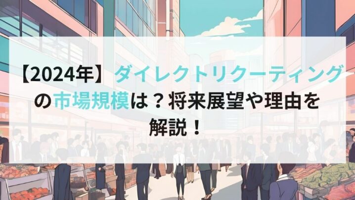 【2024年】ダイレクトリクーティングの市場規模は？将来展望や理由を 解説！