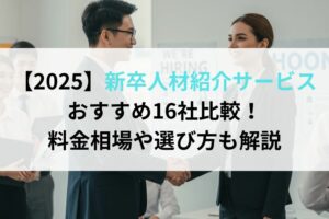 【2025】新卒人材紹介サービスおすすめ16社比較！料金相場や選び方も解説