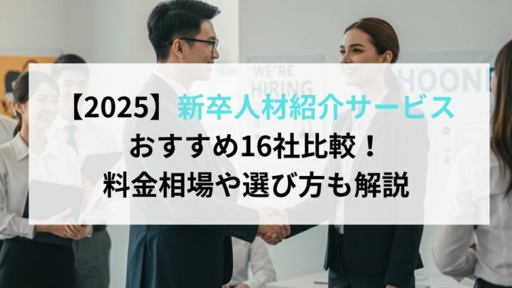 【2025】新卒人材紹介サービスおすすめ16社比較！料金相場や選び方も解説