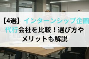 【4選】インターンシップ企画代行会社を比較！選び方やメリットも解説