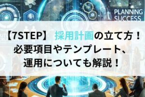 【7STEP】 採用計画の立て方！必要項目やテンプレート、運用についても解説！