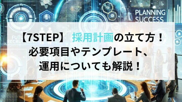 【7STEP】 採用計画の立て方！必要項目やテンプレート、運用についても解説！