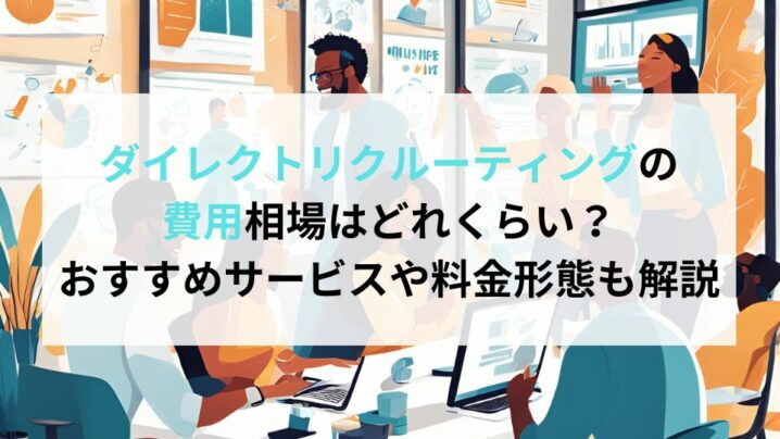 ダイレクトリクルーティングの費用相場はどれくらい？おすすめサービスや料金形態も解説