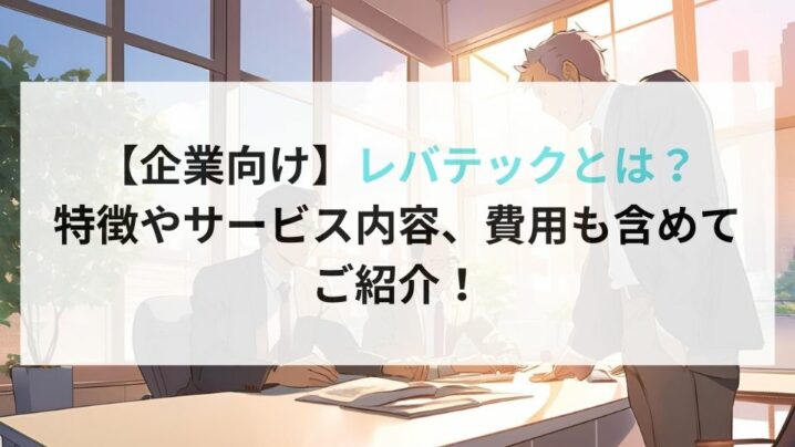 【企業向け】レバテックとは？ 特徴やサービス内容、費用も含めて ご紹介！