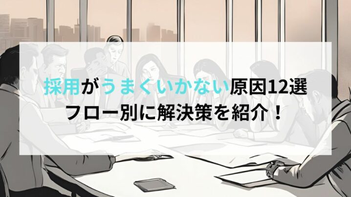 採用がうまくいかない原因12選｜フロー別に解決策を紹介！