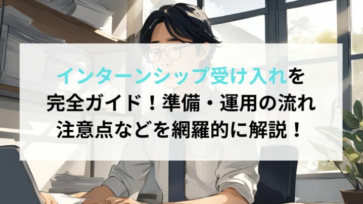 インターンシップ受け入れを完全ガイド！準備・運用の流れ、注意点などを網羅的に解説！