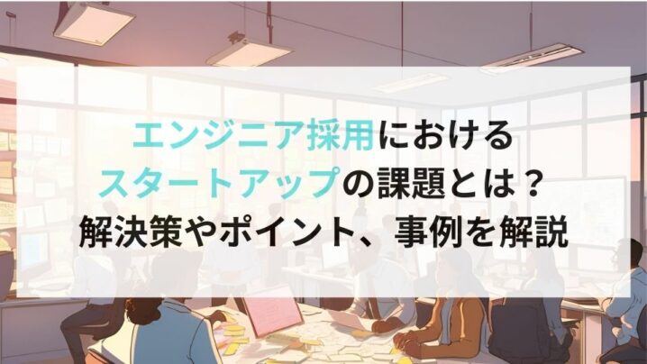 エンジニア採用におけるスタートアップの課題とは？解決策やポイント、事例を解説