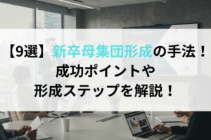 【9選】新卒母集団形成の手法！成功ポイントや形成ステップを解説！