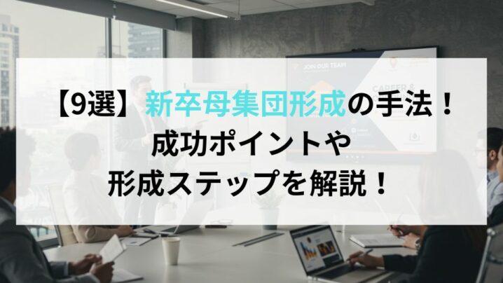 【9選】新卒母集団形成の手法！成功ポイントや形成ステップを解説！