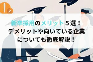 新卒採用のメリット５選！デメリットや向いている企業についても徹底解説！