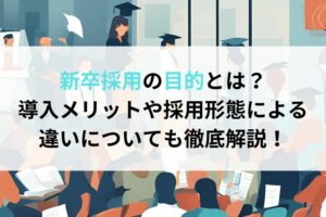 新卒採用の目的とは？導入メリットや採用形態による違いについても徹底解説！