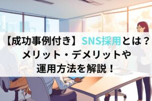 【成功事例付き】SNS採用とは？メリットデメリットや運用方法を解説！