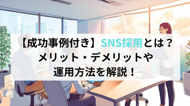 【成功事例付き】SNS採用とは？メリットデメリットや運用方法を解説！