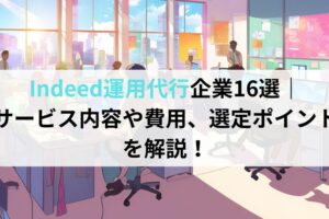 Indeed運用代行企業16選｜サービス内容や費用、選定ポイントを解説！