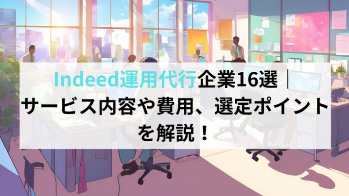 Indeed運用代行企業16選｜サービス内容や費用、選定ポイントを解説！