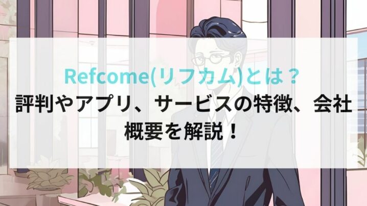 Refcome(リフカム)とは？ 評判やアプリ、サービスの特徴、会社概要を解説！