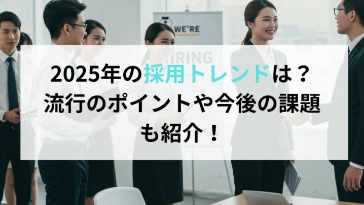 2025年の採用トレンドは？流行のポイントや今後の課題も紹介！