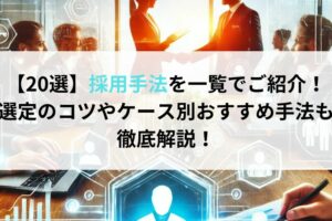 【20選】採用手法を一覧でご紹介！選定のコツやケース別おすすめ手法も徹底解説！